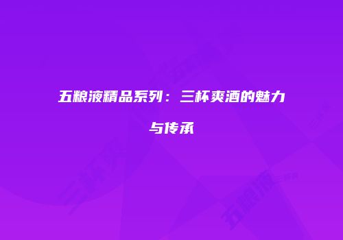 五粮液精品系列：三杯爽酒的魅力与传承
