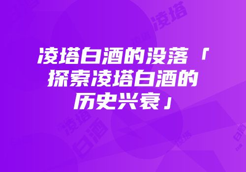 凌塔白酒的没落「探索凌塔白酒的历史兴衰」