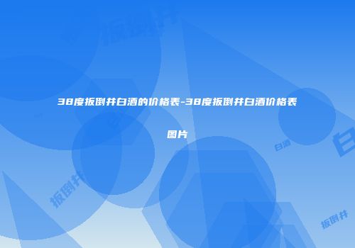 38度扳倒井白酒的价格表-38度扳倒井白酒价格表图片