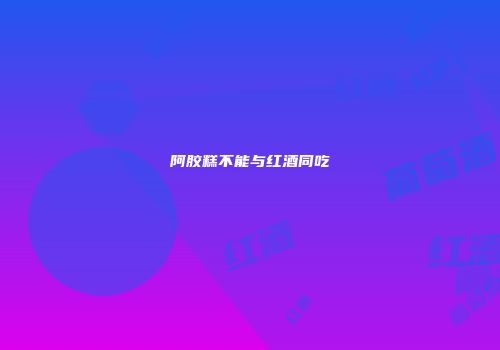 阿胶糕不能与红酒同吃