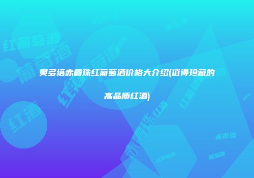 奥多塔赤霞珠红葡萄酒价格大介绍(值得珍藏的高品质红酒)