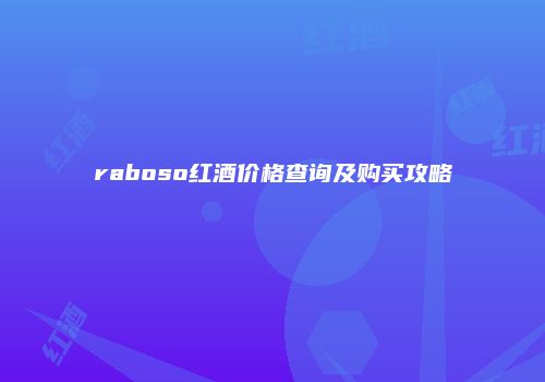 raboso红酒价格查询及购买攻略