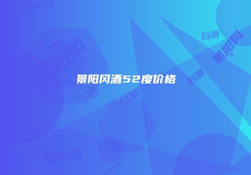 景阳冈酒52度价格