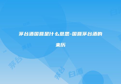 茅台酒国营是什么意思-国营茅台酒的来历