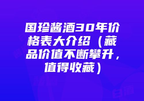国珍酱酒30年价格表大介绍（藏品价值不断攀升，值得收藏）