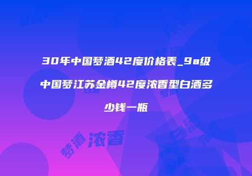 30年中国梦酒42度价格表_9a级中国梦江苏金樽42度浓香型白酒多少钱一瓶