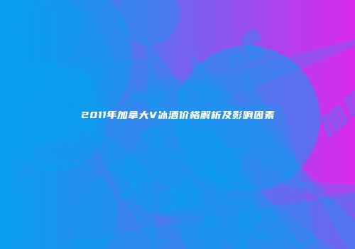 2011年加拿大V冰酒价格解析及影响因素
