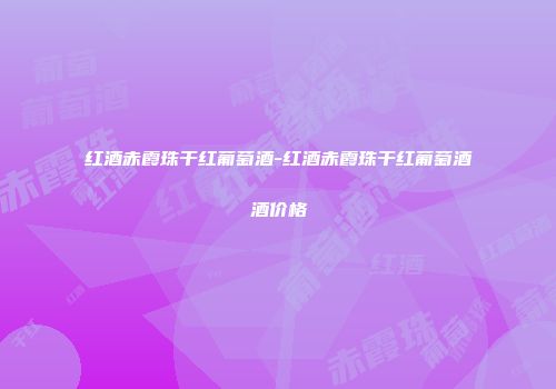 红酒赤霞珠干红葡萄酒-红酒赤霞珠干红葡萄酒酒价格