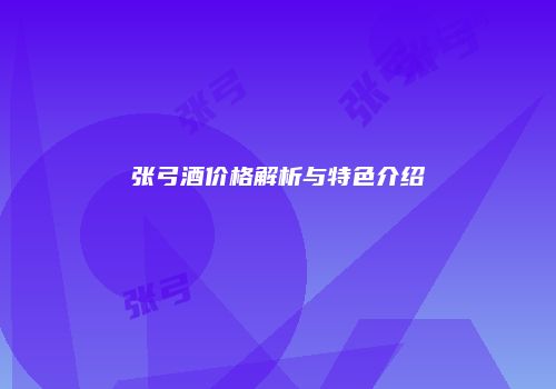 张弓酒价格解析与特色介绍