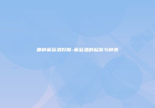 哪种葡萄酒好喝-葡萄酒的起源与种类