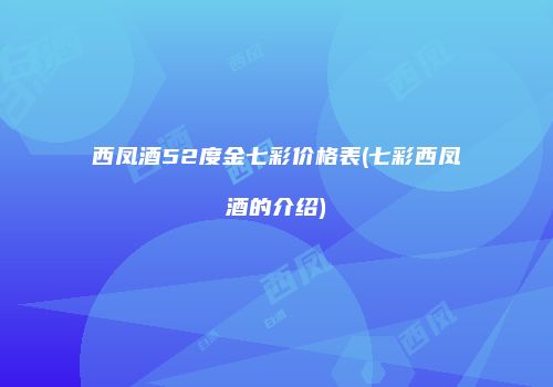 西凤酒52度金七彩价格表(七彩西凤酒的介绍)