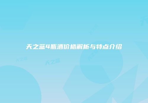 天之蓝4瓶酒价格解析与特点介绍