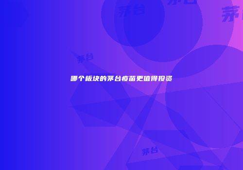 哪个板块的茅台疫苗更值得投资