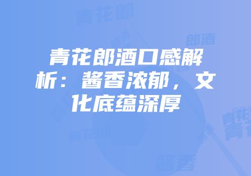 青花郎酒口感解析：酱香浓郁，文化底蕴深厚