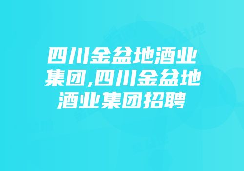 四川金盆地酒业集团,四川金盆地酒业集团招聘
