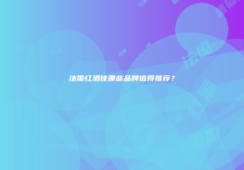法国红酒佳哪些品牌值得推荐？