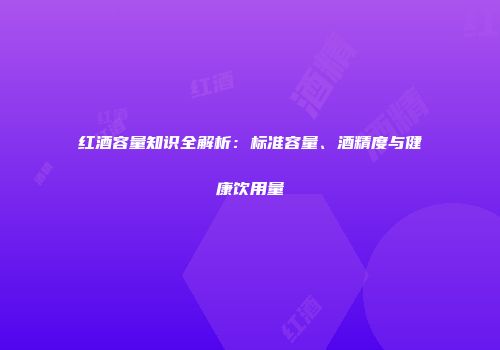 红酒容量知识全解析：标准容量、酒精度与健康饮用量