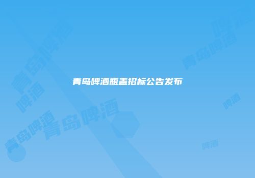青岛啤酒瓶盖招标公告发布