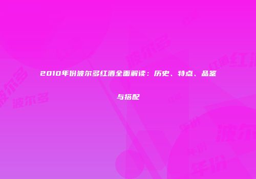 2010年份波尔多红酒全面解读：历史、特点、品鉴与搭配