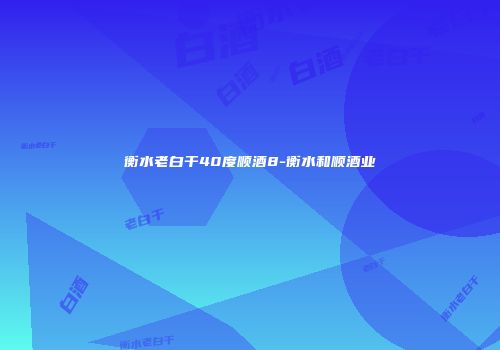 衡水老白干40度顺酒8-衡水和顺酒业