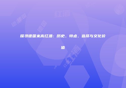 探寻德国米高红酒：历史、特点、选择与文化价值