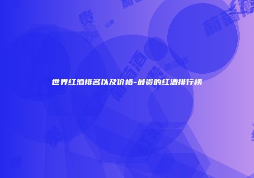 世界红酒排名以及价格-最贵的红酒排行榜