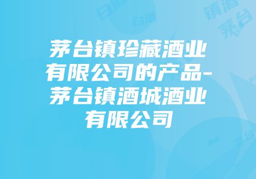 茅台镇珍藏酒业有限公司的产品-茅台镇酒城酒业有限公司