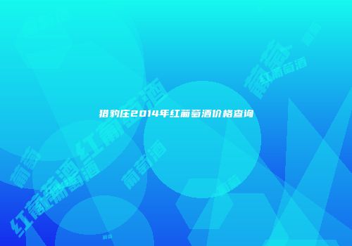 猎豹庄2014年红葡萄酒价格查询