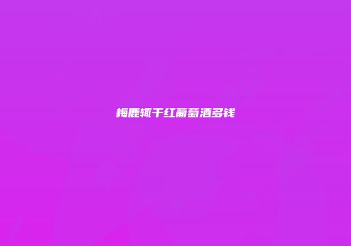 梅鹿辄干红葡萄酒多钱