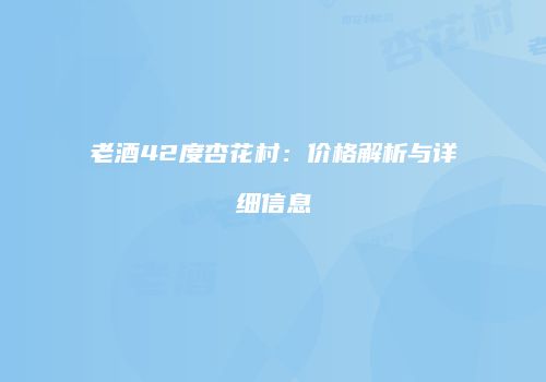 老酒42度杏花村：价格解析与详细信息