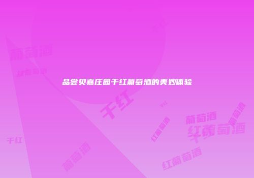 品尝贝嘉庄园干红葡萄酒的美妙体验