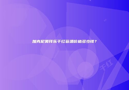 加克尼奥拜乐干红萄酒价格多少钱？