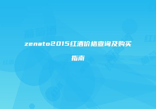 zenato2015红酒价格查询及购买指南