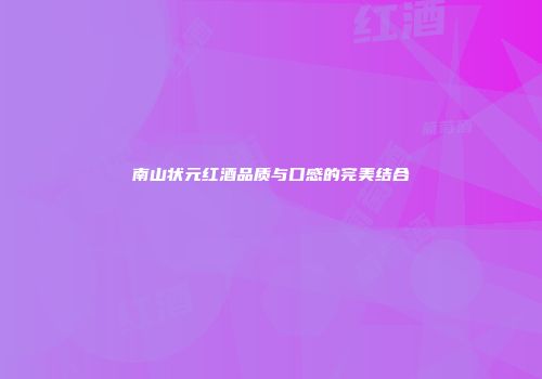 南山状元红酒品质与口感的完美结合