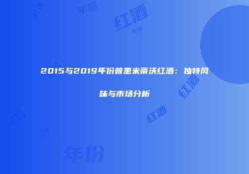 2015与2019年份普里米蒂沃红酒：独特风味与市场分析