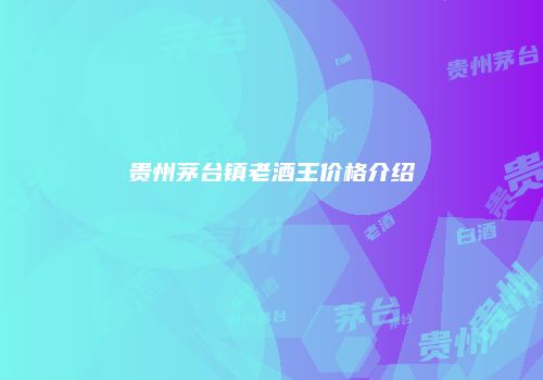 贵州茅台镇老酒王价格介绍