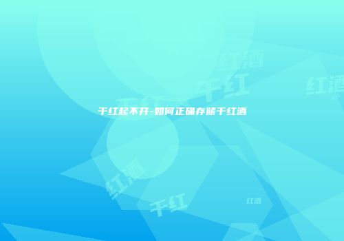 干红起不开-如何正确存储干红酒