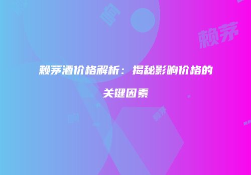 赖茅酒价格解析：揭秘影响价格的关键因素