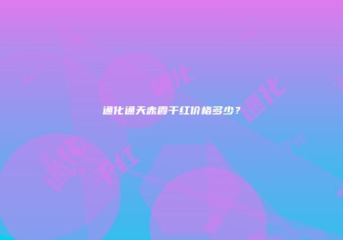 通化通天赤霞干红价格多少？