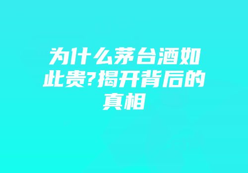 为什么茅台酒如此贵?揭开背后的真相