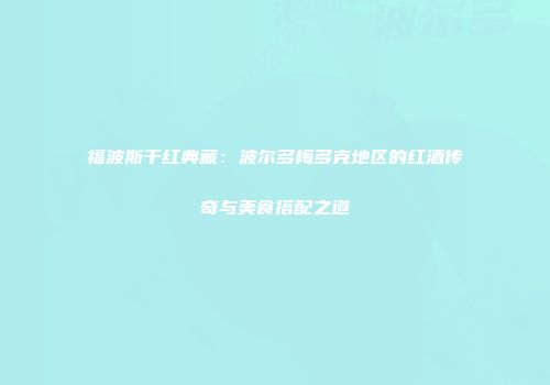 福波斯干红典藏：波尔多梅多克地区的红酒传奇与美食搭配之道