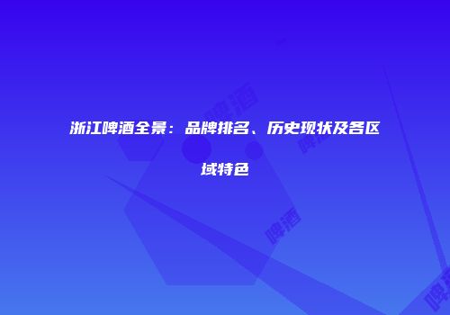 浙江啤酒全景：品牌排名、历史现状及各区域特色
