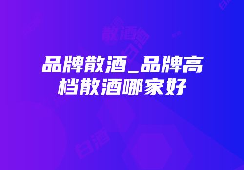品牌散酒_品牌高档散酒哪家好