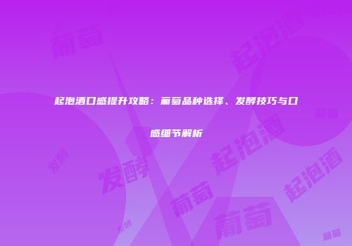 起泡酒口感提升攻略：葡萄品种选择、发酵技巧与口感细节解析