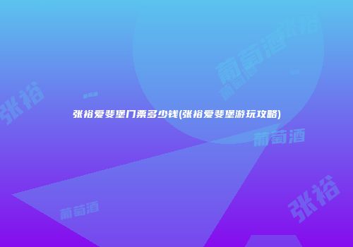 张裕爱斐堡门票多少钱(张裕爱斐堡游玩攻略)