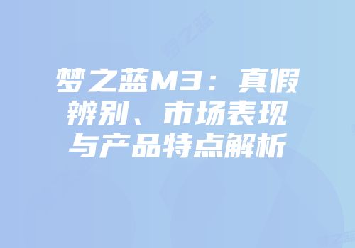 梦之蓝M3：真假辨别、市场表现与产品特点解析