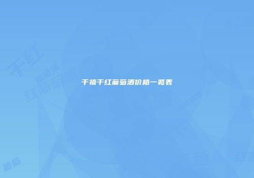 千禧干红葡萄酒价格一览表