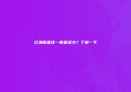 红酒瓶直径一般是多少？了解一下