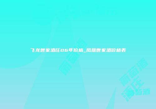 飞龙世家酒庄06年价格_凤凰世家酒价格表