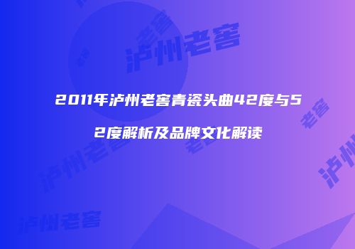 2011年泸州老窖青瓷头曲42度与52度解析及品牌文化解读